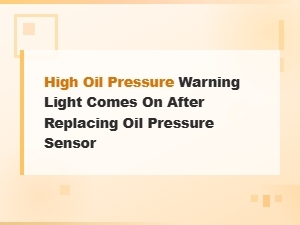 High Oil Pressure Warning Light Comes on After Replacing Oil Pressure Sensor.