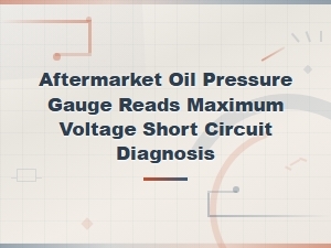 Aftermarket Oil Pressure Gauge Reading Max Voltage Short Circuit Diagnosis