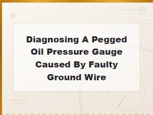 Diagnosing a Pegged Oil Pressure Gauge: Fixing a Faulty Ground Wire