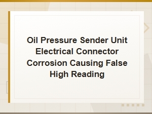 Oil Pressure Sender Unit Electrical Connector Corrosion Causing False High Reading